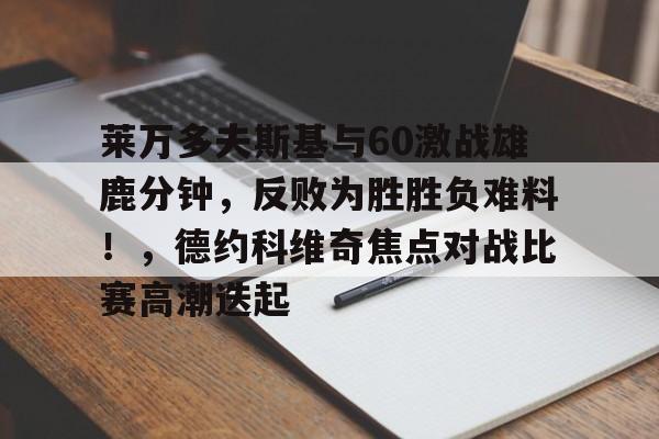 爱游戏全站包含莱万多夫斯基与60激战雄鹿分钟，反败为胜胜负难料！，德约科维奇焦点对战比赛高潮迭起的词条